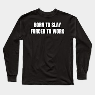 Born To Slay Forced To Work Long Sleeve T-Shirt